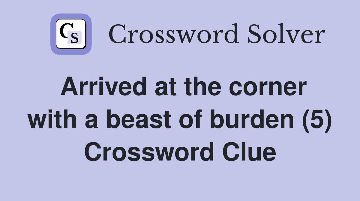 Arrived at the corner with a beast of burden (5) Crossword Clue